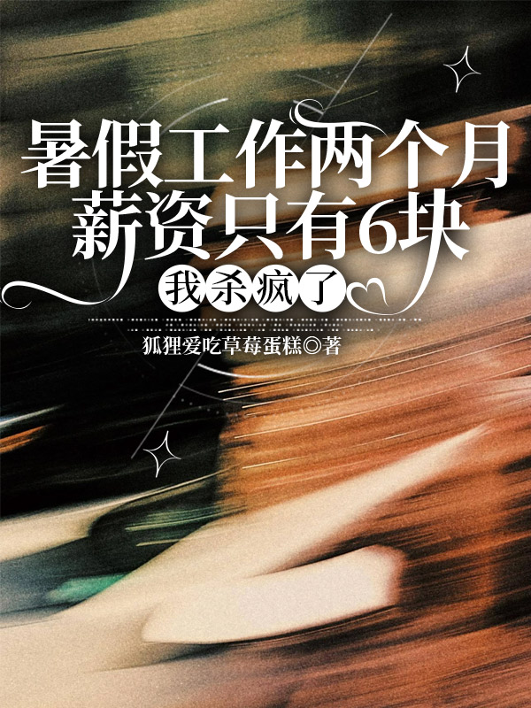 暑假工作两个月薪资只有6块，我杀疯了
