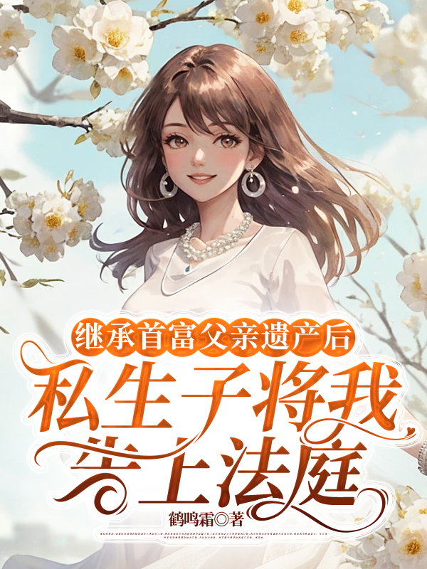 继承首富父亲遗产后，私生子将我告上法庭