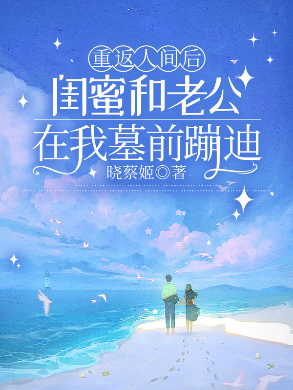 重返人间后，闺蜜和老公在我墓前蹦迪