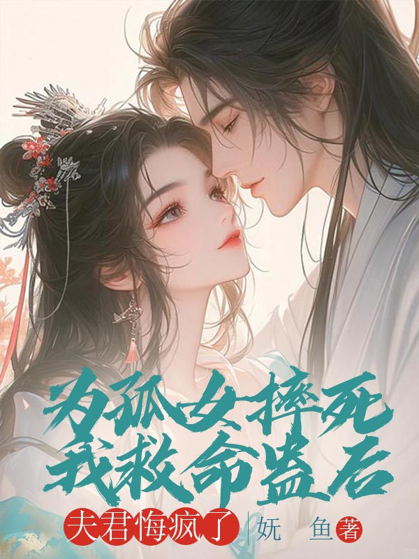 为孤女摔死我救命蛊后，夫君悔疯了