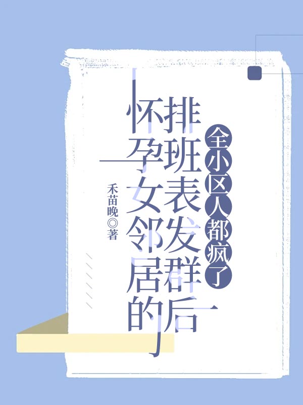怀孕女邻居的排班表发群后，全小区人都疯了