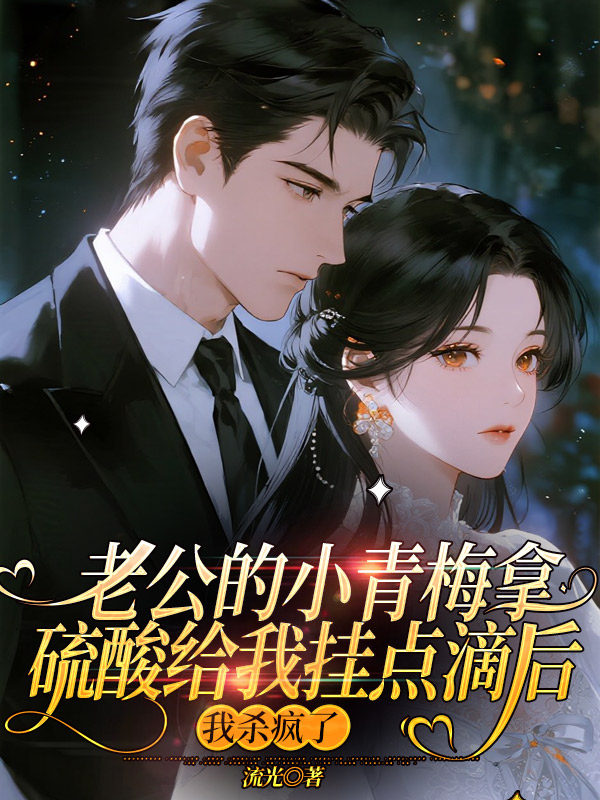 老公的小青梅拿硫酸给我挂点滴后，我杀疯了