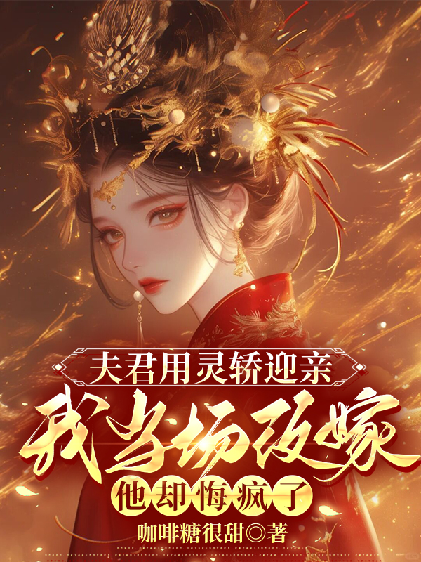 夫君用灵轿迎亲，我当场改嫁他却悔疯了