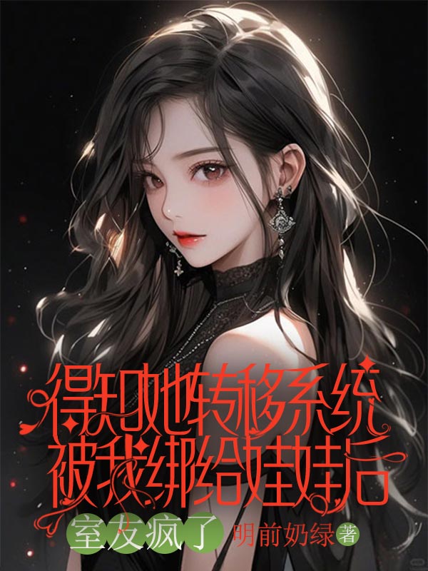 得知她转移系统被我绑给娃娃后，室友疯了