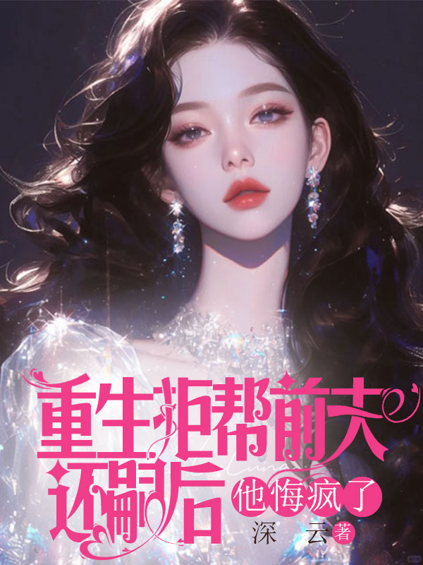 重生拒帮前夫还嗣后，他悔疯了