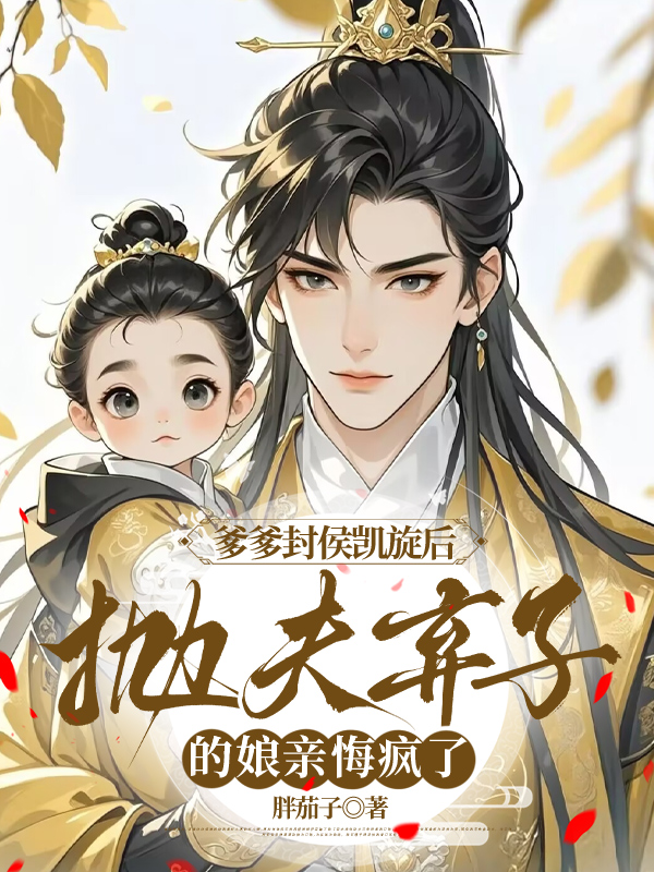 爹爹封侯凯旋后，抛夫弃子的娘亲悔疯了