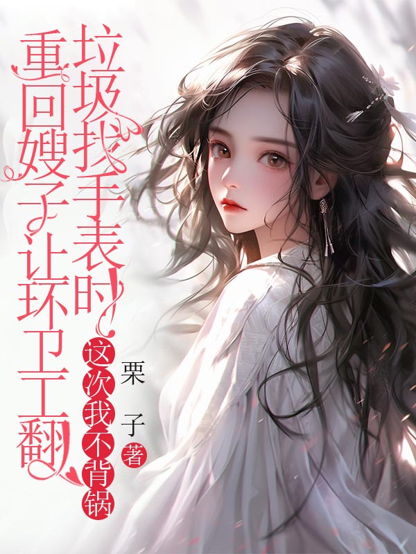 重回嫂子让环卫工翻垃圾找手表时，这次我不背锅