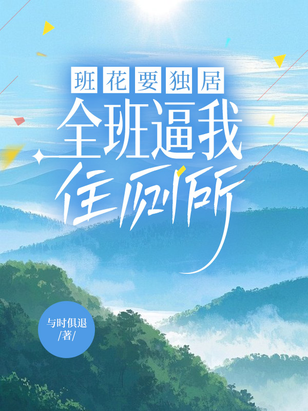 班花要独居，全班逼我住厕所