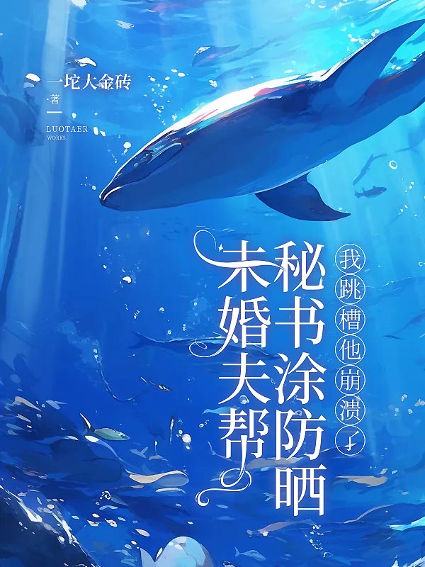 未婚夫帮秘书涂防晒，我跳槽他崩溃了