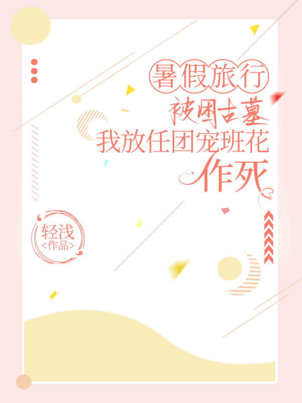 暑假旅行被困古墓，我放任团宠班花作死