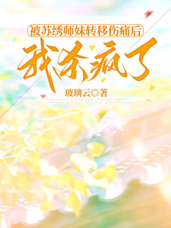 被苏绣师妹转移伤痛后，我杀疯了