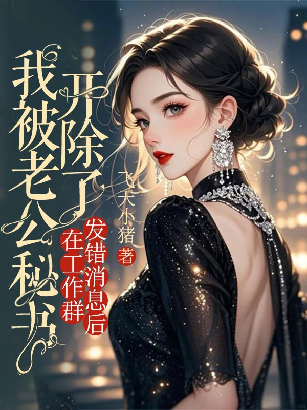 在工作群发错消息后，我被老公秘书开除了