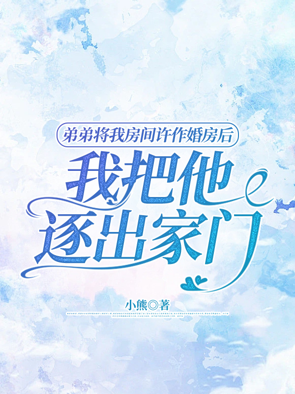 弟弟将我房间许作婚房后，我把他逐出家门