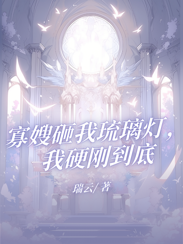 寡嫂砸我琉璃灯，我硬刚到底