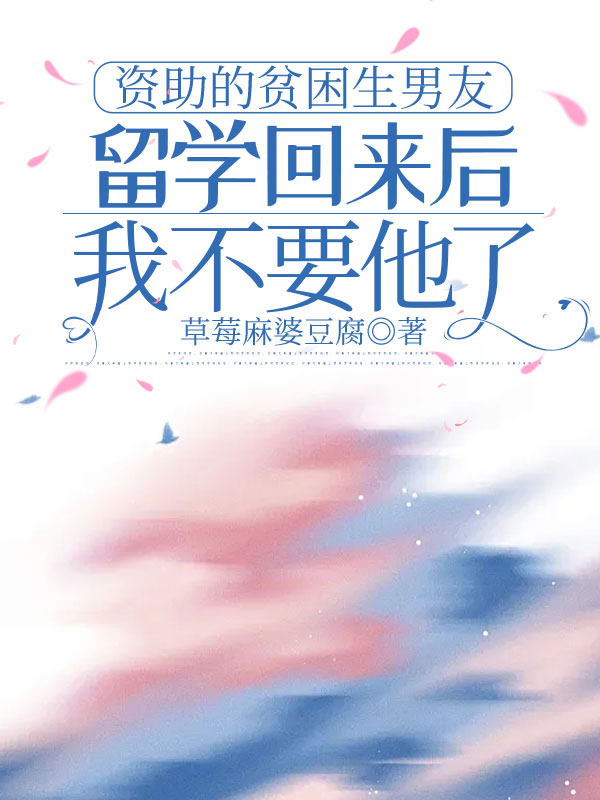 资助的贫困生男友留学回来后，我不要他了