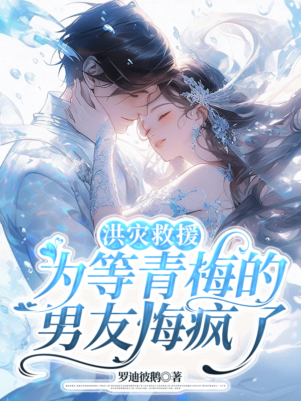 洪灾救援，为等青梅的男友悔疯了