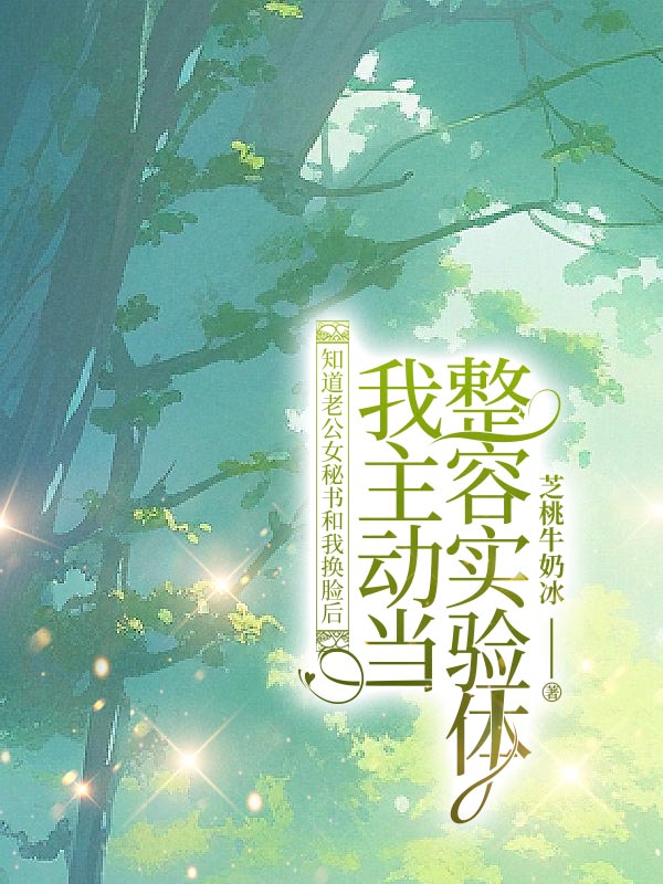 知道老公女秘书和我换脸后，我主动当整容实验体