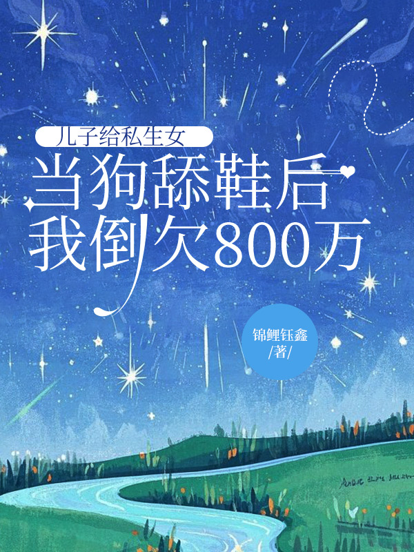 儿子给私生女当狗舔鞋后，我倒欠800万