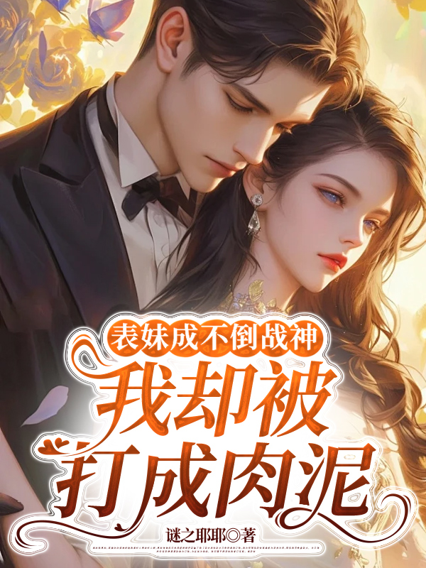表妹成不倒战神，我却被打成肉泥