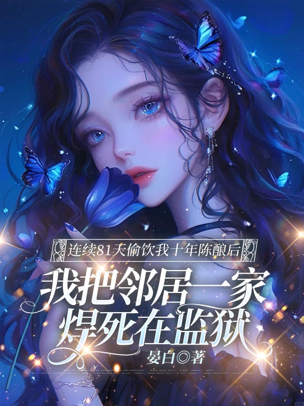 连续81天偷饮我十年陈酿后，我把邻居一家焊死在监狱