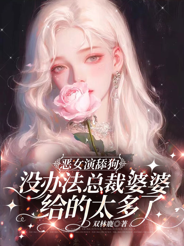 恶女演舔狗，没办法总裁婆婆给的太多了