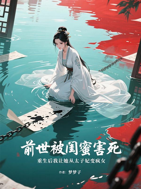 前世被闺蜜害死，重生后我让她从太子妃变疯女