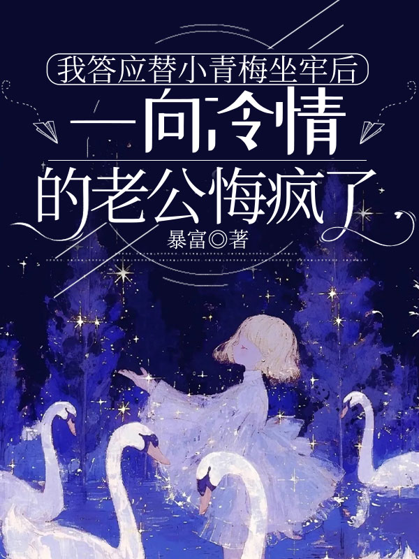 我答应替小青梅坐牢后，一向冷情的老公悔疯了
