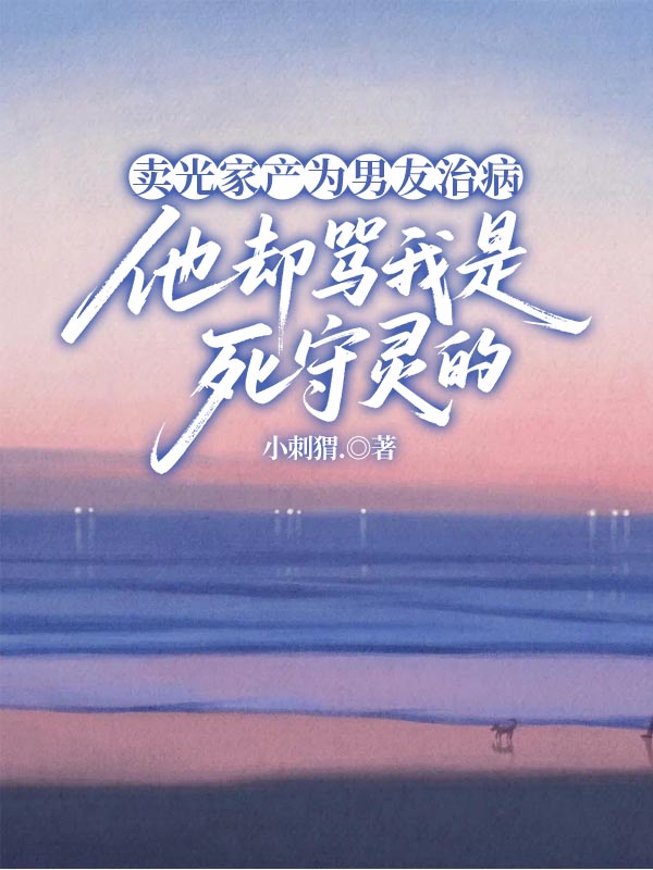 卖光家产为男友治病，他却骂我是死守灵的