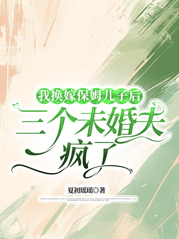 我换嫁保姆儿子后三个未婚夫疯了