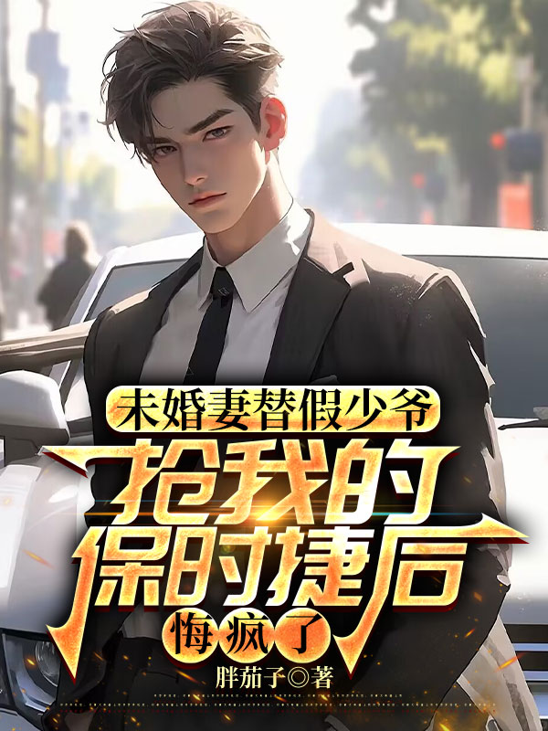 未婚妻替假少爷抢我的保时捷后，悔疯了