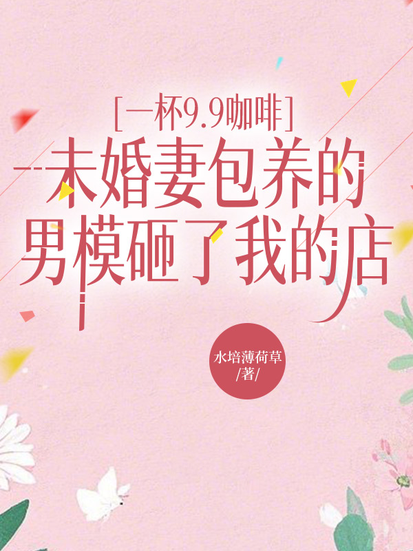 一杯9.9咖啡，未婚妻包养的男模砸了我的店