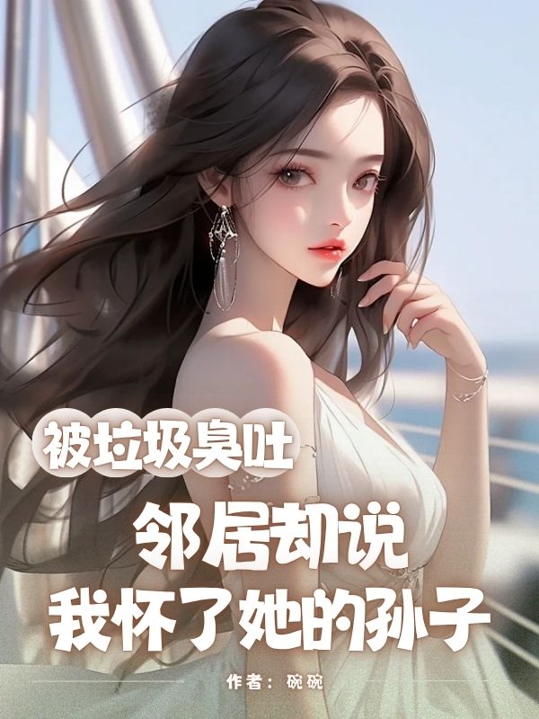 被垃圾臭吐，邻居却说我怀了她的孙子