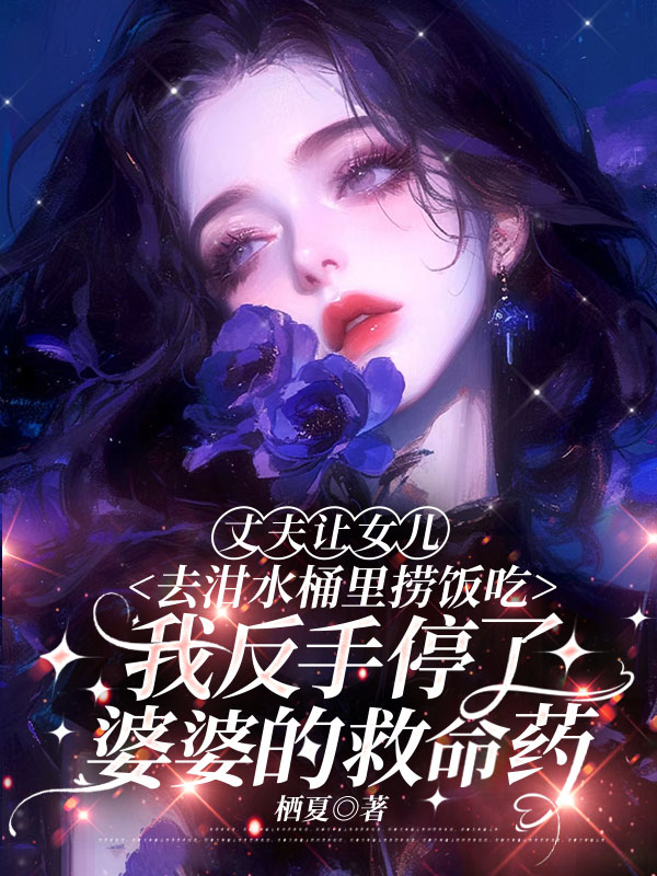 丈夫让女儿去泔水桶里捞饭吃，我反手停了婆婆的救命药