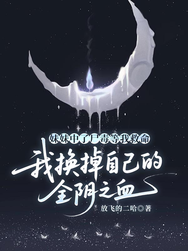 妹妹中了尸毒等我救命，我换掉自己的全阴之血