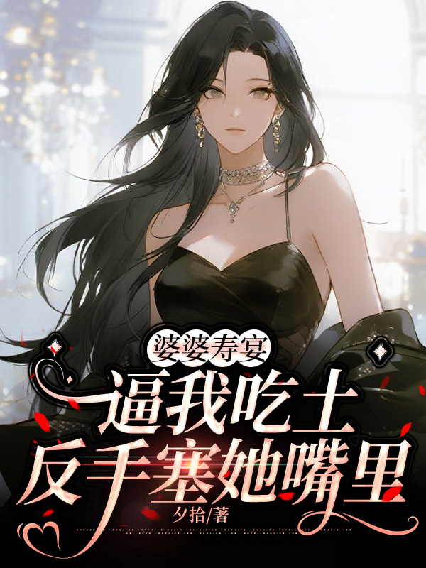 婆婆寿宴逼我吃土，反手塞她嘴里