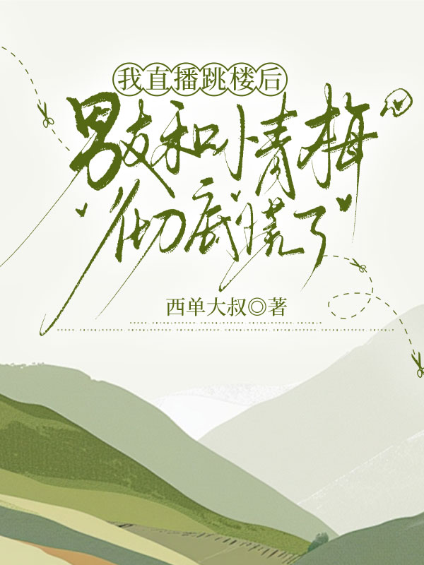 我直播跳楼后，男友和小青梅彻底慌了