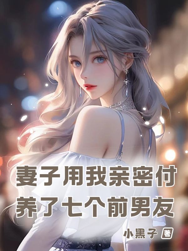 妻子用我亲密付，养了七个前男友