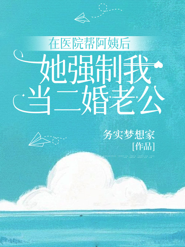 在医院帮阿姨后，她强制我当二婚老公