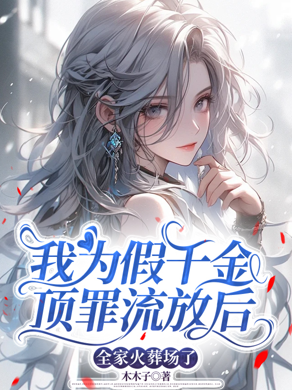 我为假千金顶罪流放后，全家火葬场了