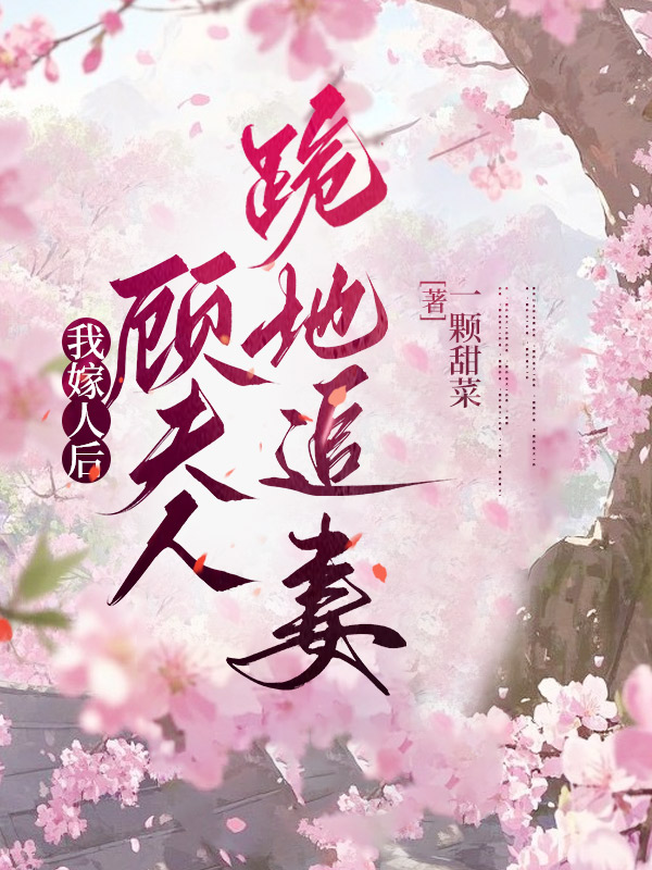 我嫁人后，顾大人跪地追妻