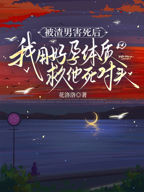 被渣男害死后，我用好孕体质救他死对头