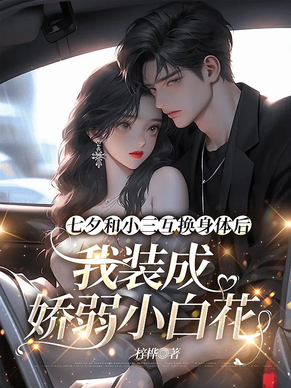 七夕和小三互换身体后，我装成娇弱小白花