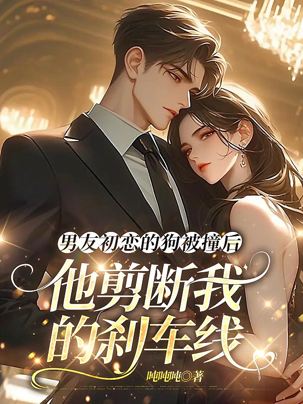 男友初恋的狗被撞后，他剪断我的刹车线