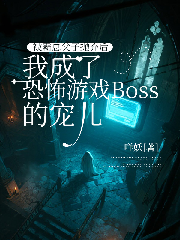 被霸总父子抛弃后，我成了恐怖游戏Boss的宠儿