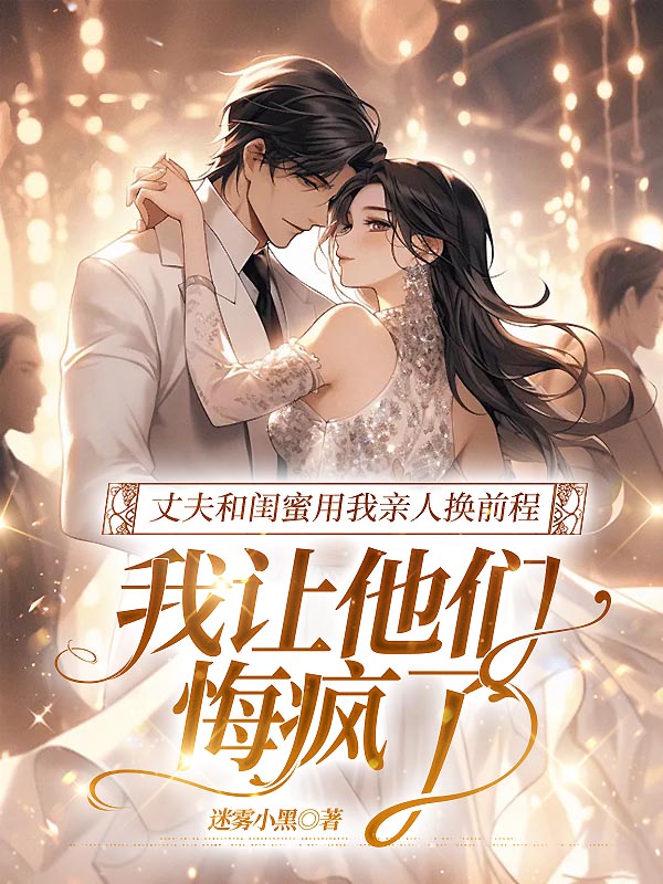丈夫和闺蜜用我亲人换前程，我让他们悔疯了