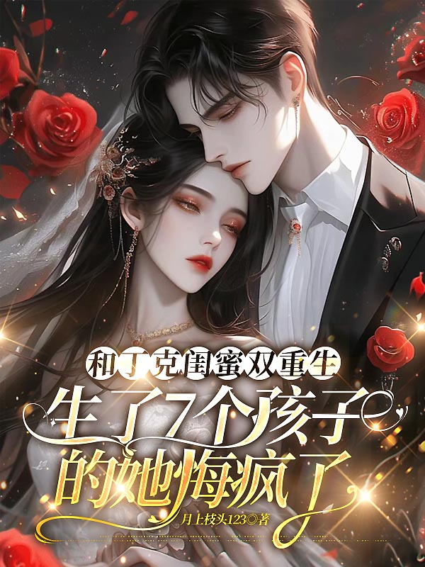 和丁克闺蜜双重生，生了7个孩子的她悔疯了