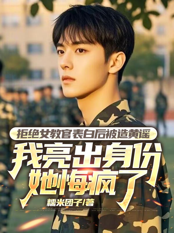 拒绝女教官表白后被造黄谣，我亮出身份她悔疯了