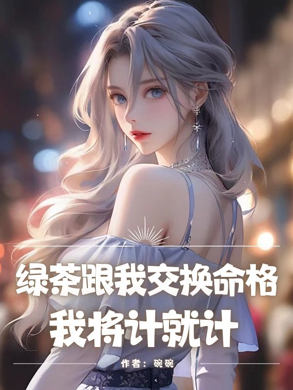 绿茶跟我交换命格，我将计就计