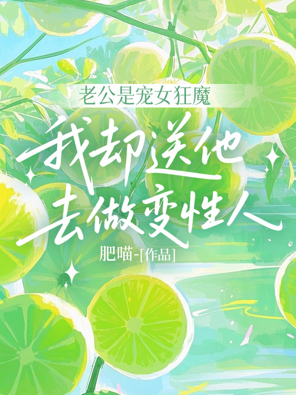 老公是宠女狂魔，我却送他去做变性人