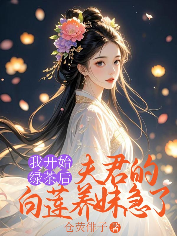 我开始绿茶后，夫君的白莲养妹急了